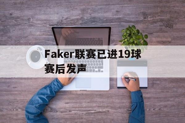Faker联赛已进19球赛后发声(Faker推荐chovy当国家队代表)|